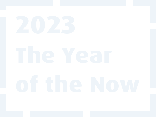 2023 - the year of the now